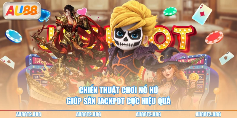 Chiến thuật chơi nổ hũ giúp săn jackpot cực hiệu quả